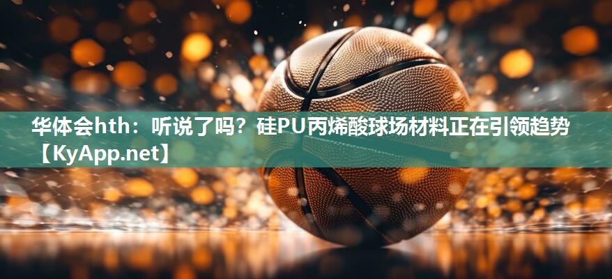 华体会hth：听说了吗？硅PU丙烯酸球场材料正在引领趋势